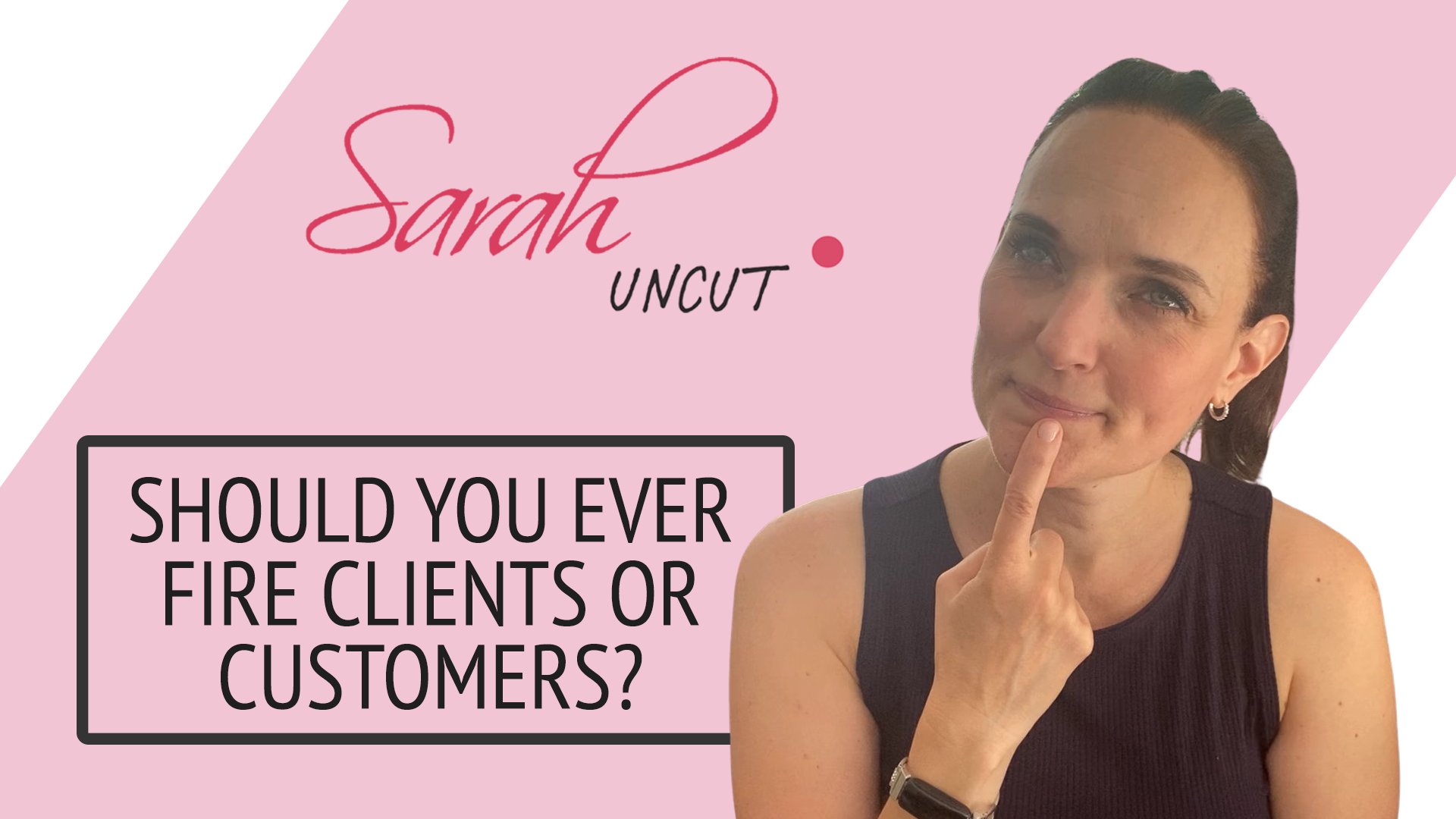 Sarah Uncut Thumbnail Image for Episode 8 - Should You Ever Fire Clients or Customers
